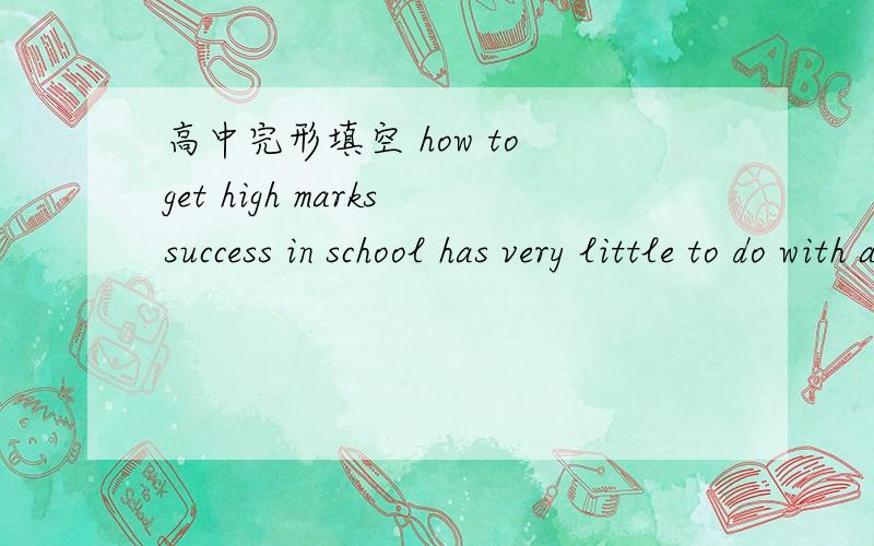高中完形填空 how to get high markssuccess in school has very little to do with actual learning……谁做过这个？或者谁能在网上搜到答案？（how to get high marks是这个题的题目，不好意思没写清楚）那拜托你再