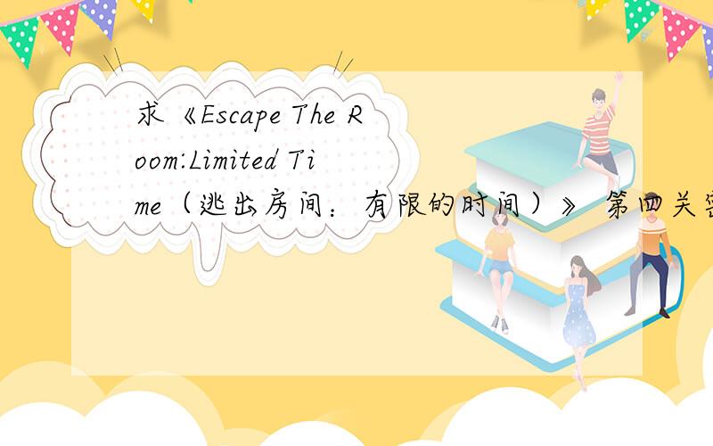 求《Escape The Room:Limited Time（逃出房间：有限的时间）》 第四关密码怎么解