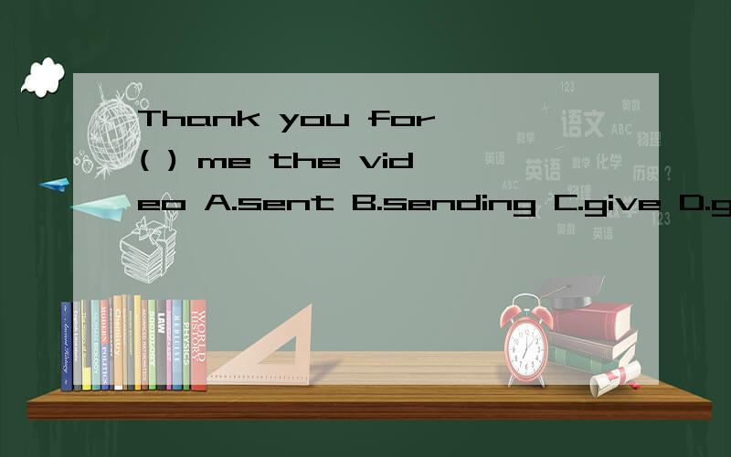 Thank you for ( ) me the video A.sent B.sending C.give D.giving