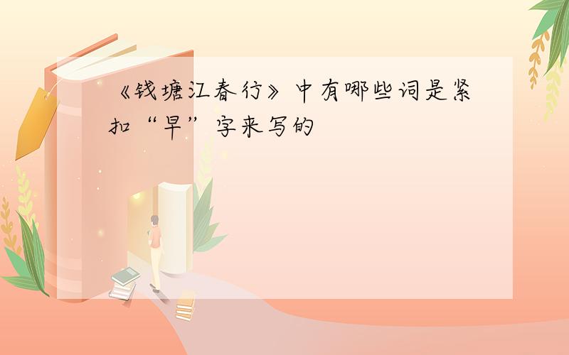 《钱塘江春行》中有哪些词是紧扣“早”字来写的