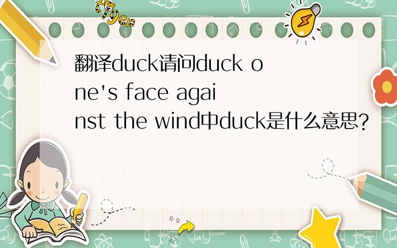 翻译duck请问duck one's face against the wind中duck是什么意思?
