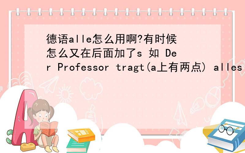 德语alle怎么用啊?有时候怎么又在后面加了s 如 Der Professor tragt(a上有两点) alles schnell vor und Li Wentao macht dabei viele Notizen.