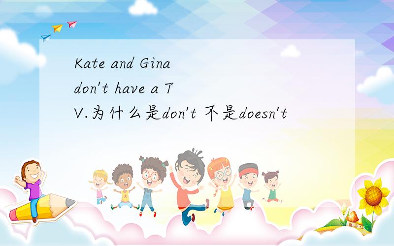 Kate and Gina don't have a TV.为什么是don't 不是doesn't