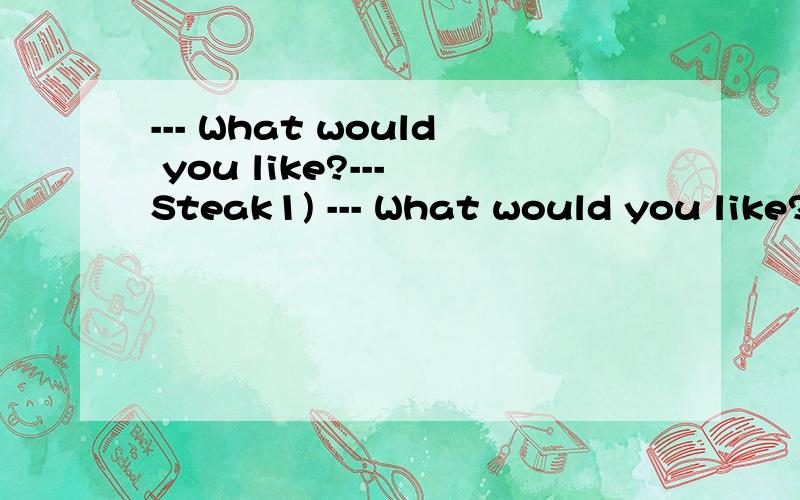 --- What would you like?--- Steak1) --- What would you like?--- Steak or chicken would _________.A.suit me fine B.be fit C.be suitable D.be good2) The ______ of this experiment were all men aged 18-35,and they were asked to write down how they felt d