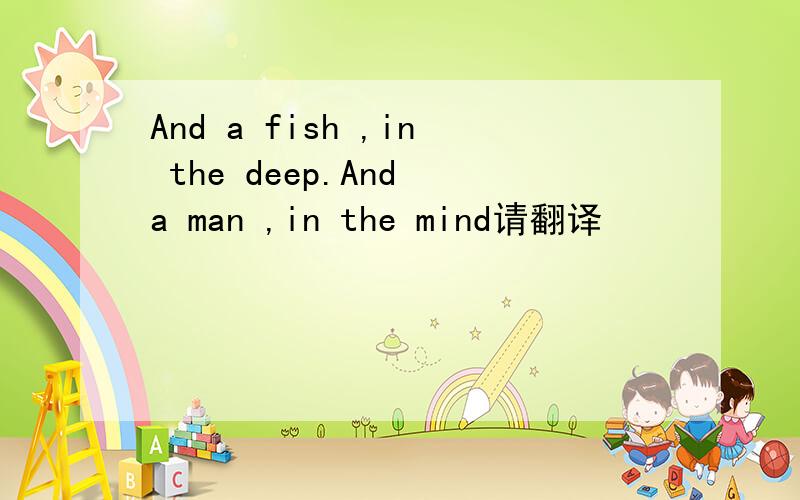 And a fish ,in the deep.And a man ,in the mind请翻译