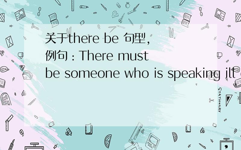 关于there be 句型,例句：There must be someone who is speaking ill of me.不懂为何句子中会有who.
