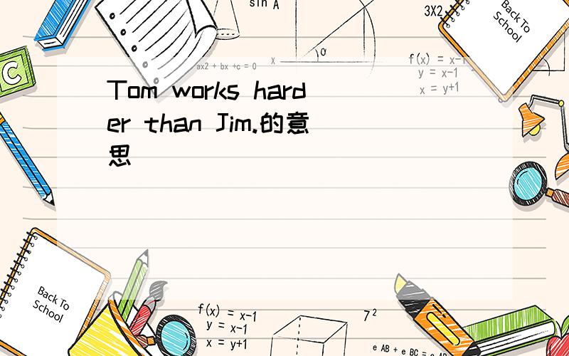 Tom works harder than Jim.的意思