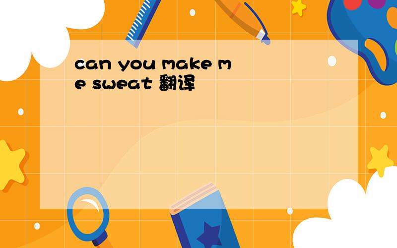 can you make me sweat 翻译