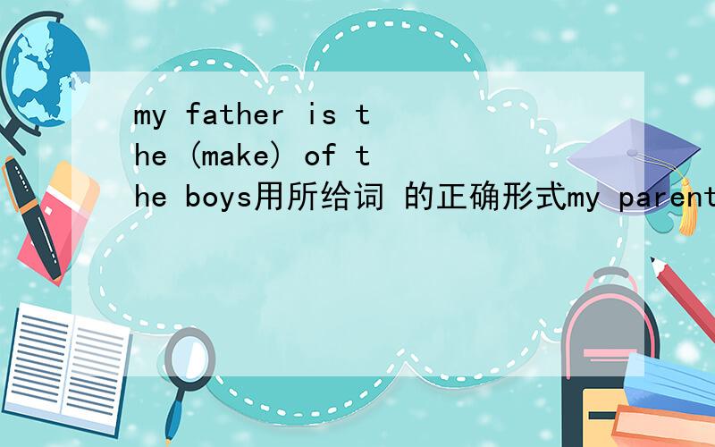 my father is the (make) of the boys用所给词 的正确形式my parents said that they no longer (check) out my homework.