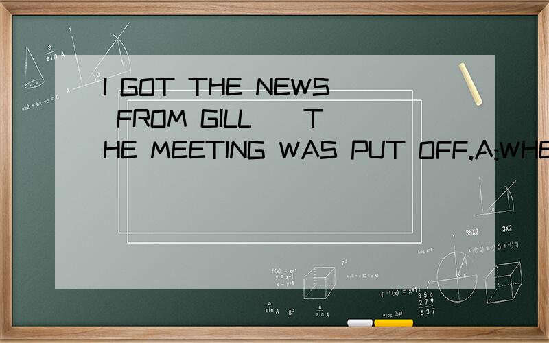 I GOT THE NEWS FROM GILL ) THE MEETING WAS PUT OFF.A:WHEN B:WHICH C:THAT D:WHAT