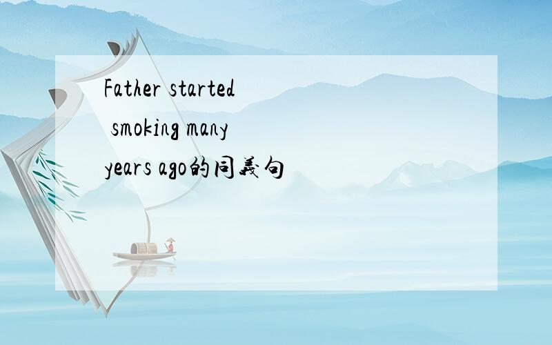 Father started smoking many years ago的同义句
