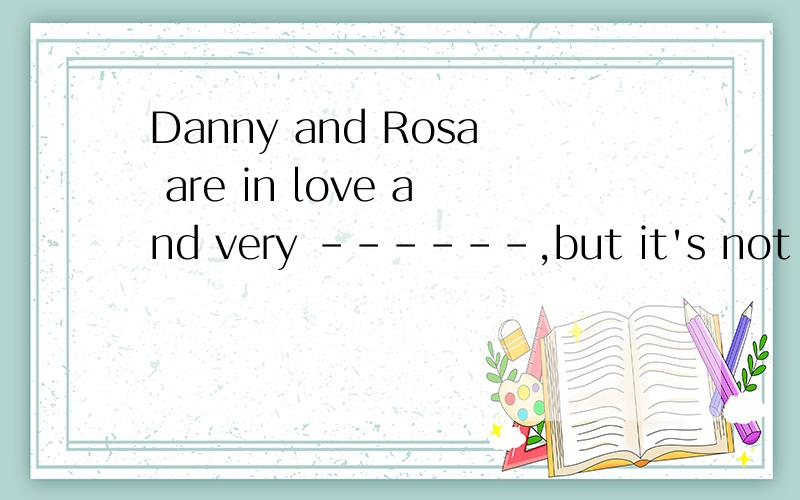 Danny and Rosa are in love and very ------,but it's not because they're the same.空格处填famous happy different还是rich?那为大虾能帮我翻译一下这个句子?可不可以翻译成丹尼和罗莎相爱了并且很愉快，但这是因为