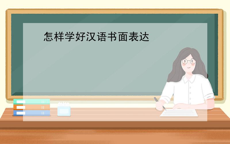 怎样学好汉语书面表达