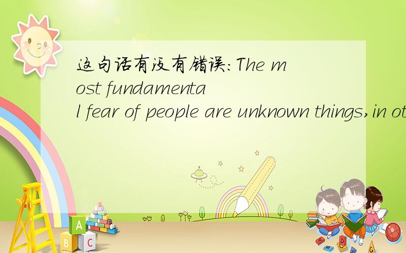 这句话有没有错误：The most fundamental fear of people are unknown things,in other words,which expose their ignorance directly.