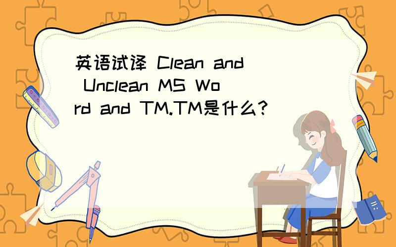 英语试译 Clean and Unclean MS Word and TM.TM是什么?