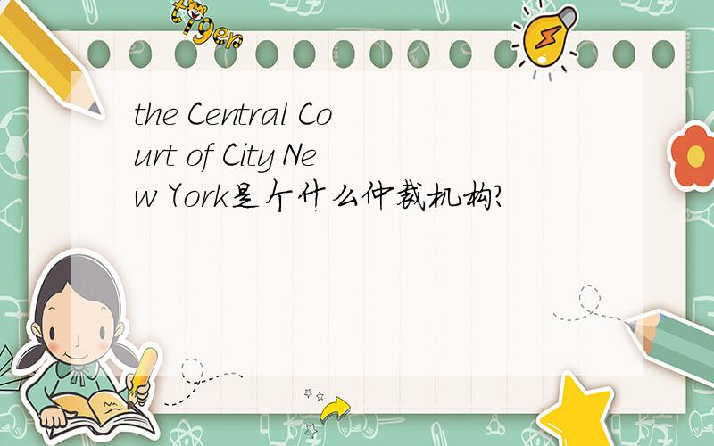 the Central Court of City New York是个什么仲裁机构?