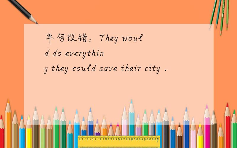 单句改错：They would do everything they could save their city .