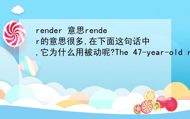 render 意思render的意思很多,在下面这句话中,它为什么用被动呢?The 47-year-old retiree was rendered visually impaired in her right eye after an accident in 2001.