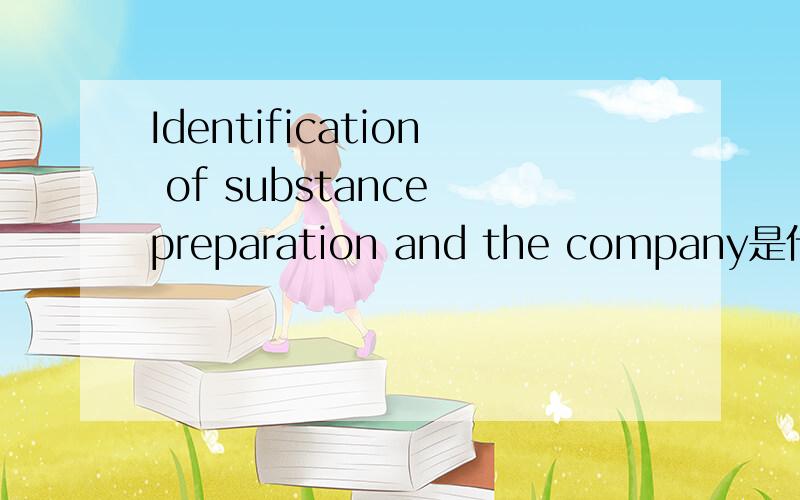Identification of substance preparation and the company是什么意思