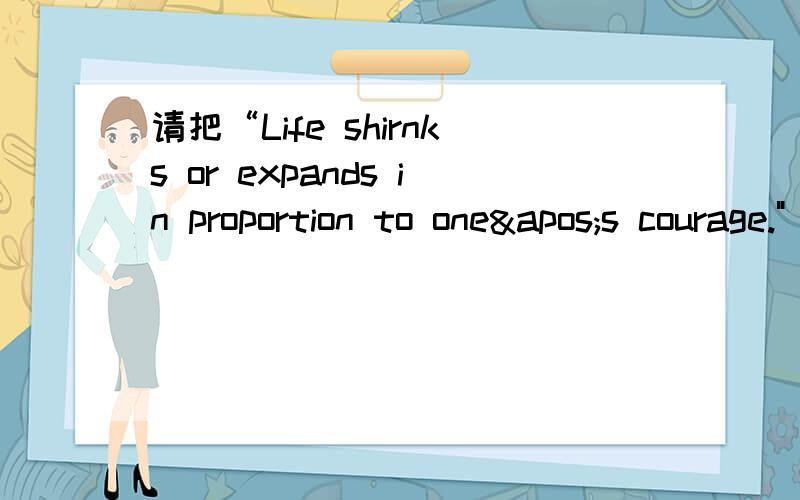 请把“Life shirnks or expands in proportion to one's courage.