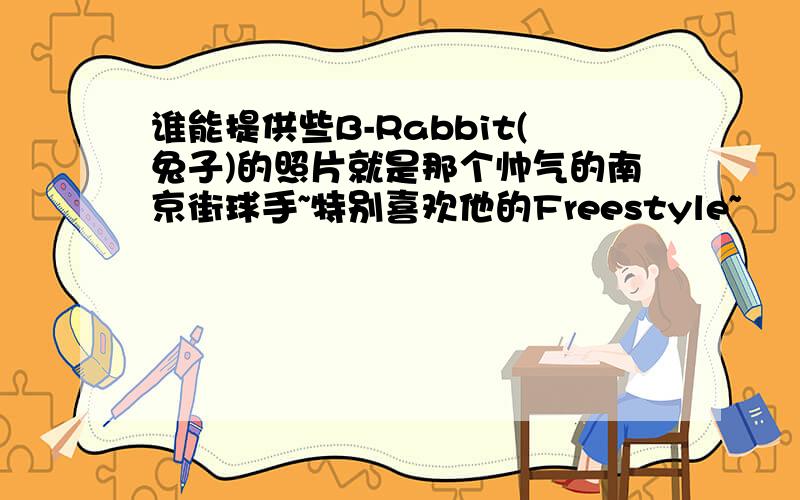 谁能提供些B-Rabbit(兔子)的照片就是那个帅气的南京街球手~特别喜欢他的Freestyle~