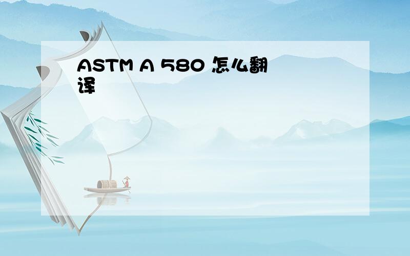 ASTM A 580 怎么翻译
