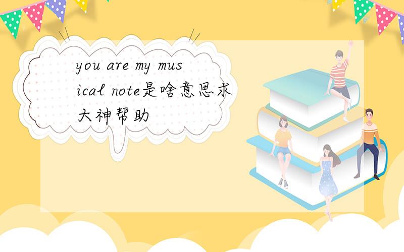 you are my musical note是啥意思求大神帮助