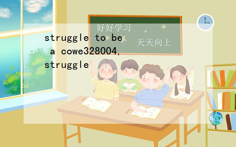 struggle to be a cowe328004,struggle