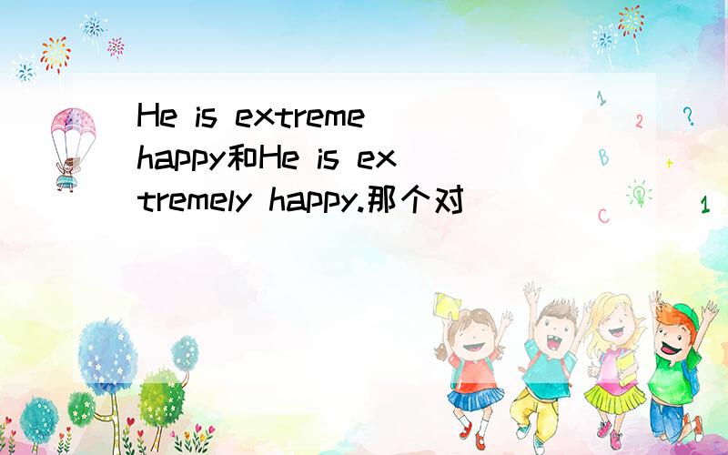 He is extreme happy和He is extremely happy.那个对