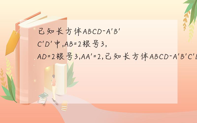 已知长方体ABCD-A'B'C'D'中,AB=2根号3,AD=2根号3,AA'=2,已知长方体ABCD-A'B'C'D'中,AB=2根号3,AD=2根号3,AA'=2,1.AC和A'D'所成的角是多少度?2.DD'和A'B所成的角是多少度