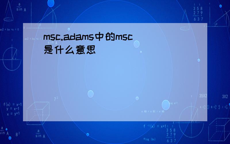 msc.adams中的msc是什么意思