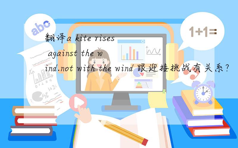 翻译a kite rises against the wind.not with the wind 跟迎接挑战有关系?