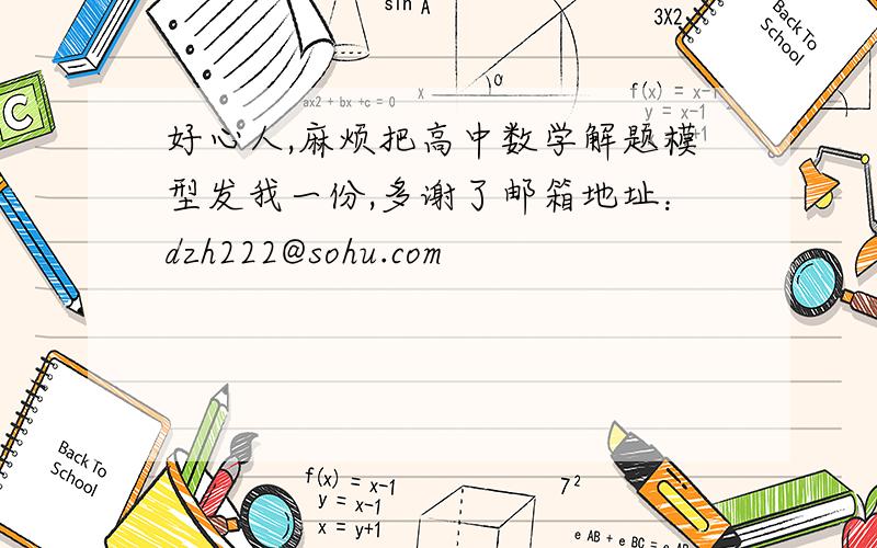 好心人,麻烦把高中数学解题模型发我一份,多谢了邮箱地址：dzh222@sohu.com