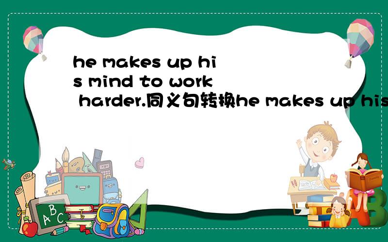 he makes up his mind to work harder.同义句转换he makes up his mind to work harder.he makes his new ____ ____ to work harder.