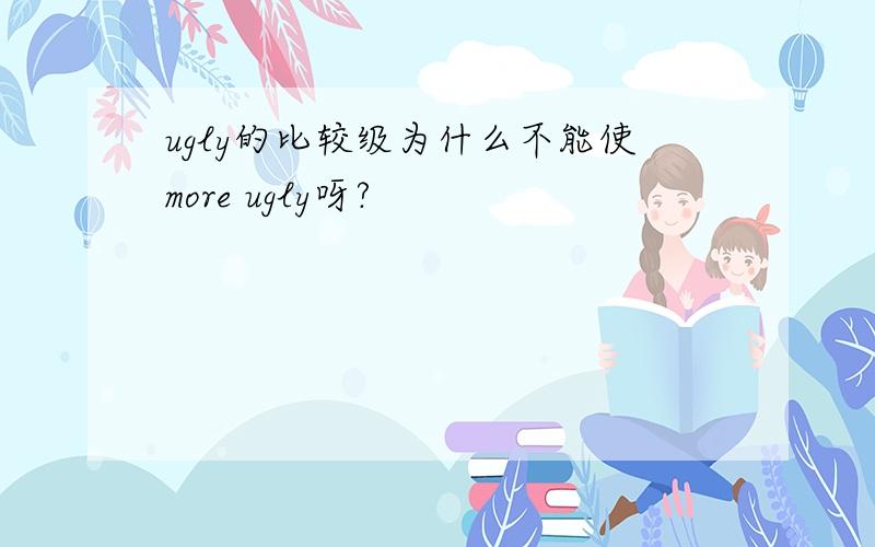 ugly的比较级为什么不能使more ugly呀?