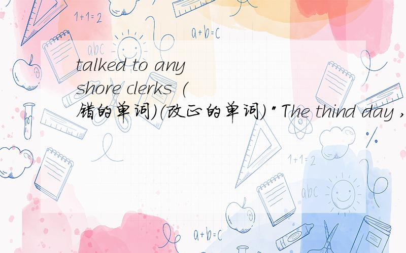 talked to any shore clerks (错的单词）（改正的单词） 