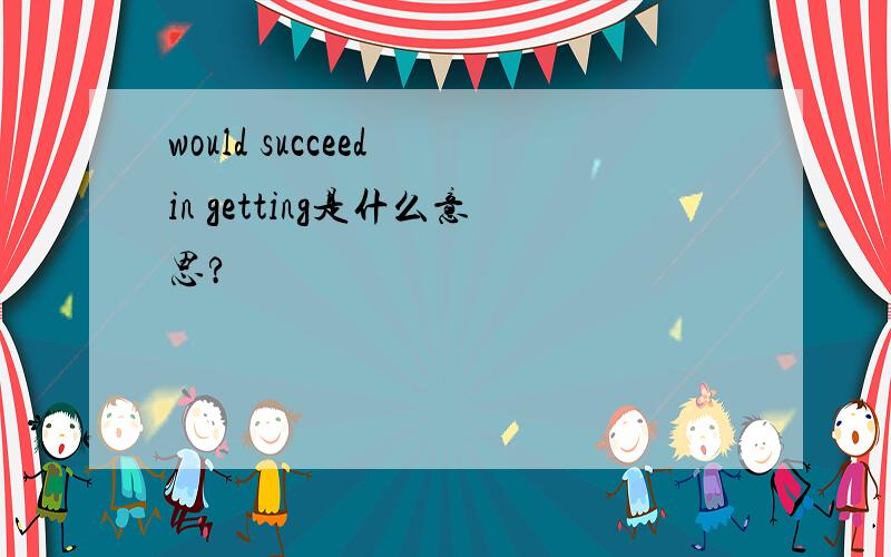 would succeed in getting是什么意思?