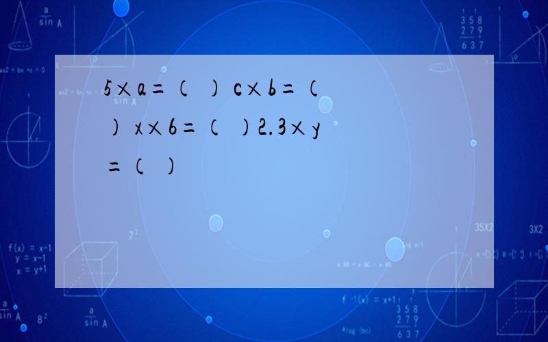 5×a=（ ） c×b=（ ） x×6=（ ）2.3×y=（ ）