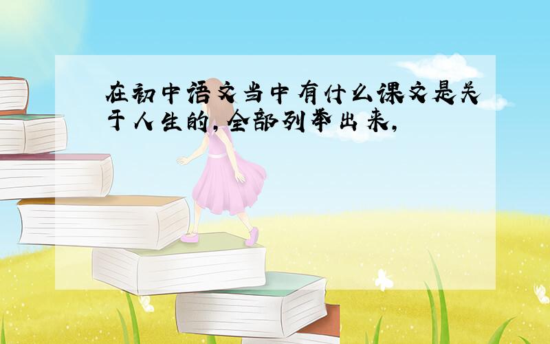 在初中语文当中有什么课文是关于人生的,全部列举出来,