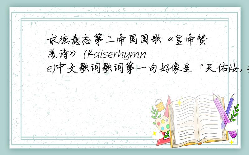 求德意志第二帝国国歌《皇帝赞美诗》（Kaiserhymne）中文歌词歌词第一句好像是“天佑汝,头戴胜利花冠”,别弄错了.