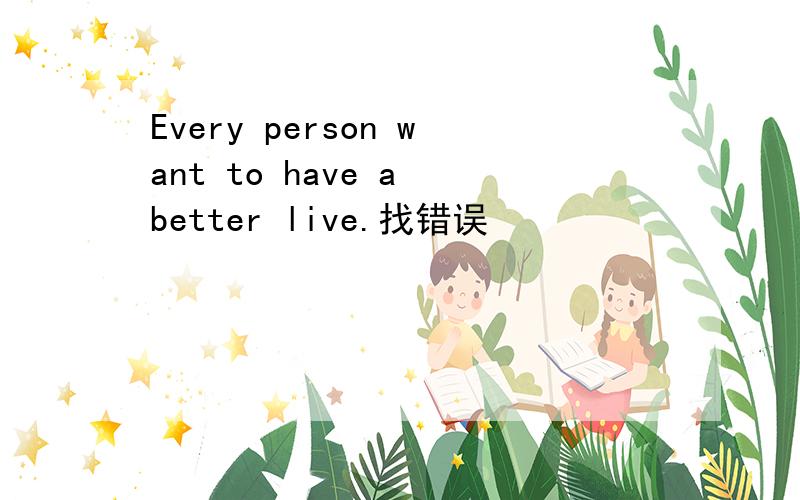 Every person want to have a better live.找错误