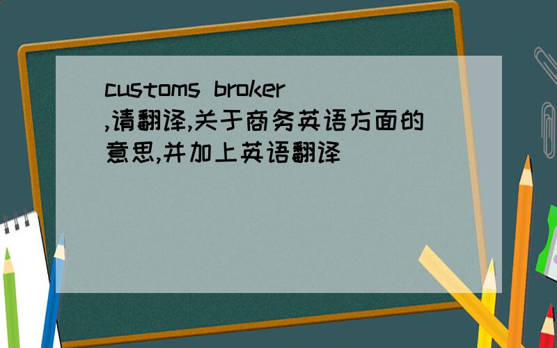 customs broker,请翻译,关于商务英语方面的意思,并加上英语翻译．