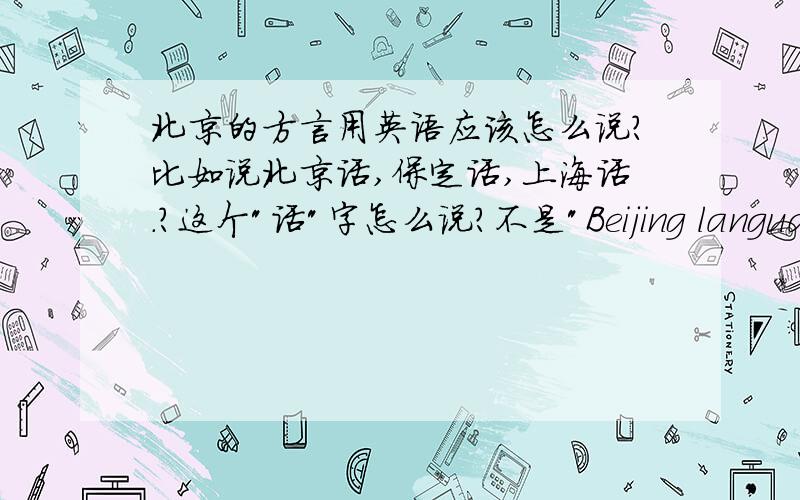 北京的方言用英语应该怎么说?比如说北京话,保定话,上海话.?这个
