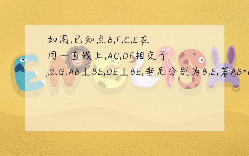 如图,已知点B,F,C,E在同一直线上,AC,DF相交于点G.AB⊥BE,DE⊥BE,垂足分别为B,E,若AB=DE,BF=CE,求证：AC=DF