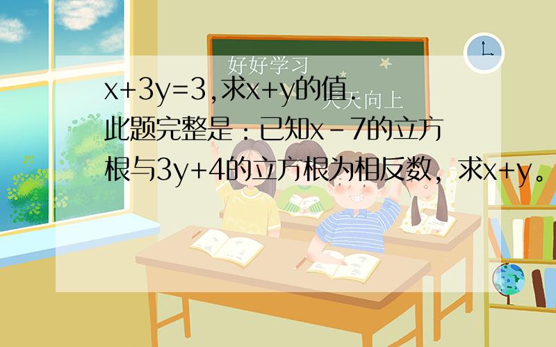 x+3y=3,求x+y的值.此题完整是：已知x-7的立方根与3y+4的立方根为相反数，求x+y。最后算出来是x+3y=3。