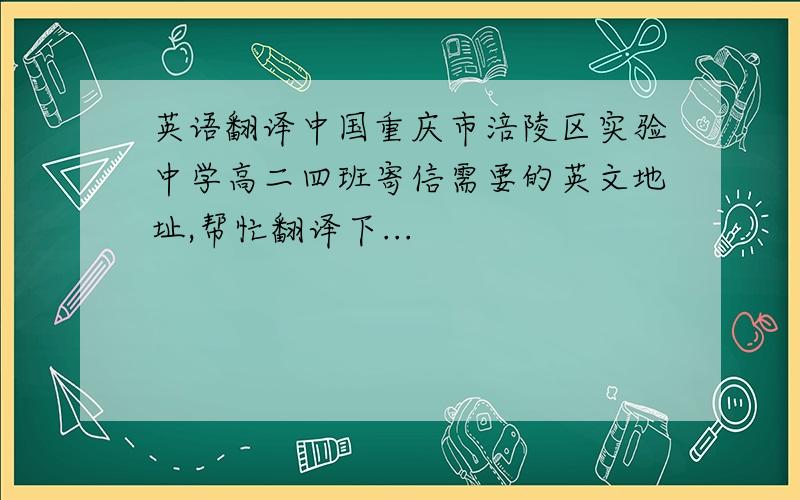 英语翻译中国重庆市涪陵区实验中学高二四班寄信需要的英文地址,帮忙翻译下...