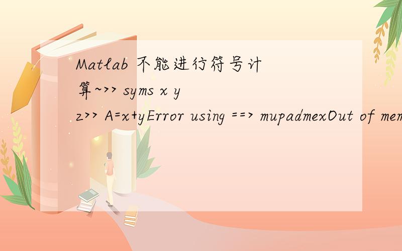 Matlab 不能进行符号计算~>> syms x y z>> A=x+yError using ==> mupadmexOut of memory.Type HELP MEMORY for your options.Error in ==> mupadengine.mupadengine>mupadengine.evalin at 119[res,status] = mupadmex(statement);Error in ==> mupadengine.mup