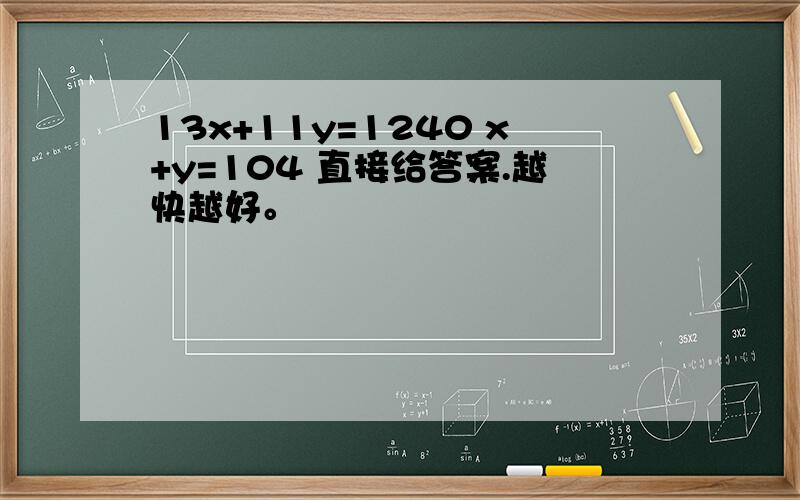 13x+11y=1240 x+y=104 直接给答案.越快越好。