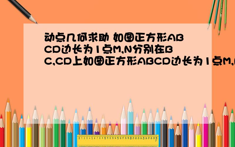 动点几何求助 如图正方形ABCD边长为1点M,N分别在BC,CD上如图正方形ABCD边长为1点M,N分别在BC,CD上,且△CMN周长为2.,则△MAN的面积最小值为、