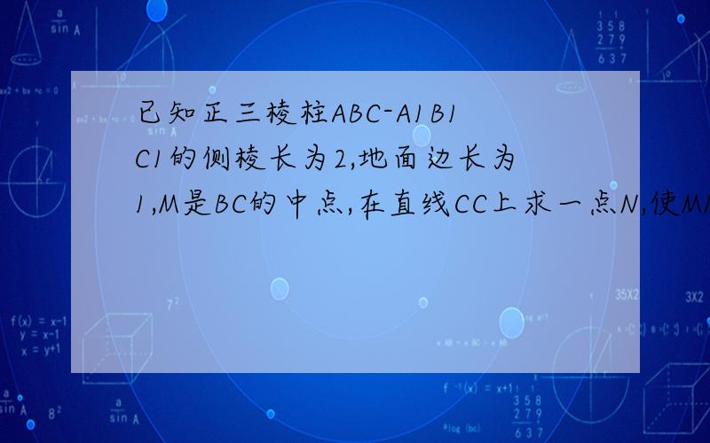 已知正三棱柱ABC-A1B1C1的侧棱长为2,地面边长为1,M是BC的中点,在直线CC上求一点N,使MN⊥AB1